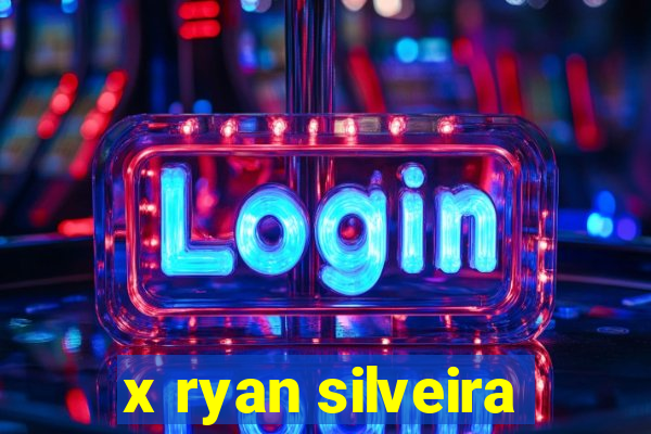 x ryan silveira